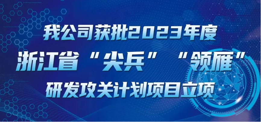 【喜報！】公司獲批2023年度浙江省“尖兵”“領(lǐng)雁” 研發(fā)攻關(guān)計劃項(xiàng)目立項(xiàng)